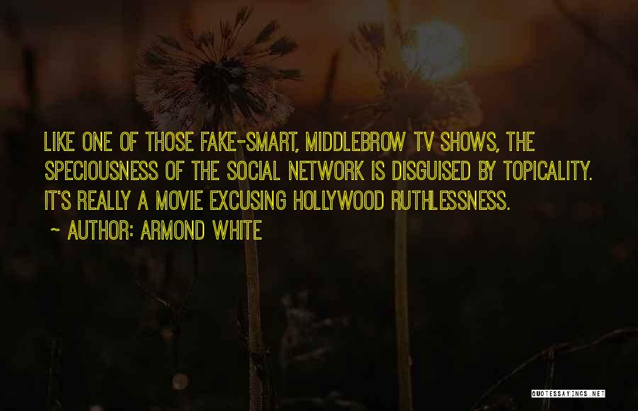 Armond White Quotes: Like One Of Those Fake-smart, Middlebrow Tv Shows, The Speciousness Of The Social Network Is Disguised By Topicality. It's Really