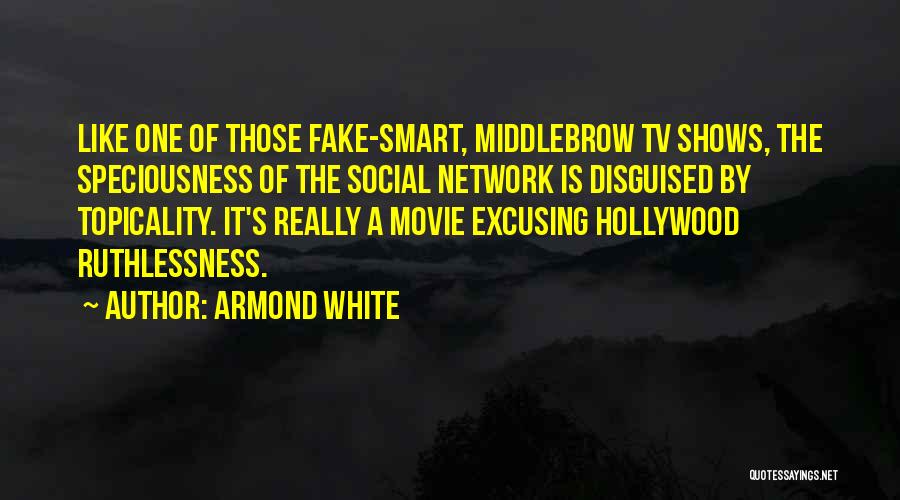 Armond White Quotes: Like One Of Those Fake-smart, Middlebrow Tv Shows, The Speciousness Of The Social Network Is Disguised By Topicality. It's Really