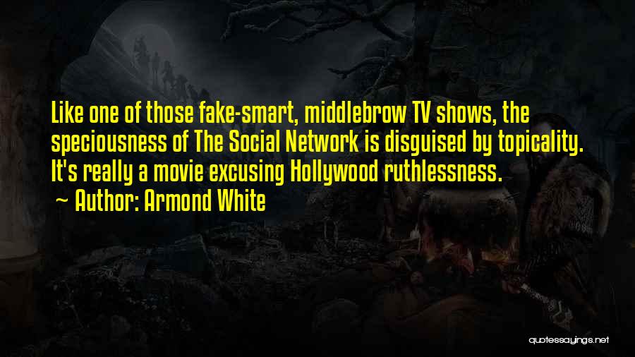 Armond White Quotes: Like One Of Those Fake-smart, Middlebrow Tv Shows, The Speciousness Of The Social Network Is Disguised By Topicality. It's Really