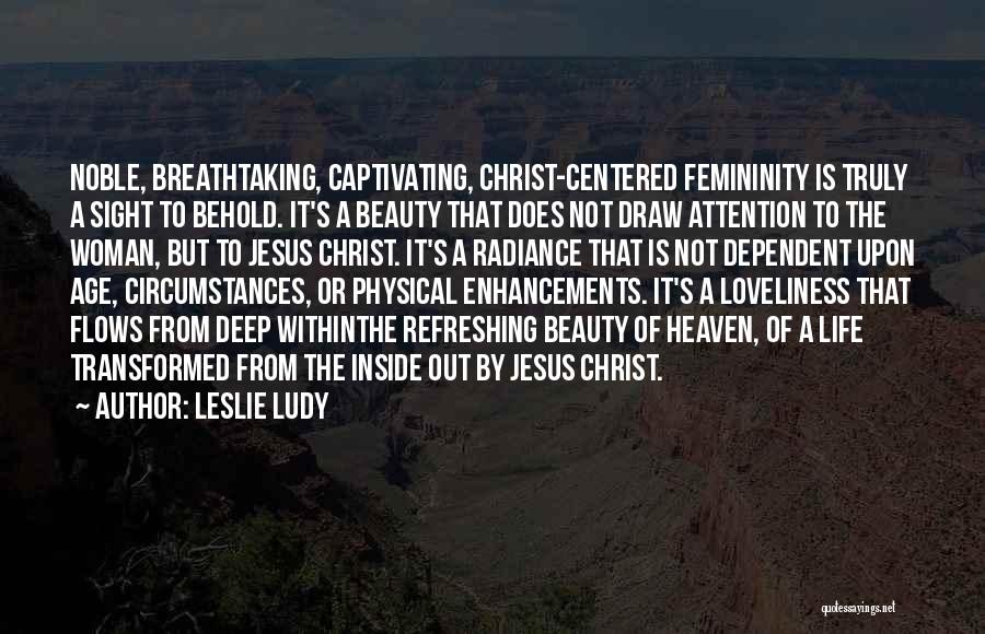 Leslie Ludy Quotes: Noble, Breathtaking, Captivating, Christ-centered Femininity Is Truly A Sight To Behold. It's A Beauty That Does Not Draw Attention To