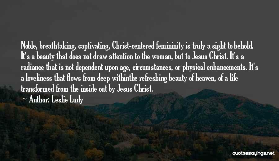 Leslie Ludy Quotes: Noble, Breathtaking, Captivating, Christ-centered Femininity Is Truly A Sight To Behold. It's A Beauty That Does Not Draw Attention To