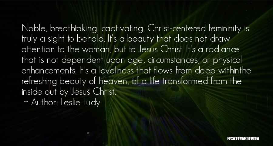 Leslie Ludy Quotes: Noble, Breathtaking, Captivating, Christ-centered Femininity Is Truly A Sight To Behold. It's A Beauty That Does Not Draw Attention To