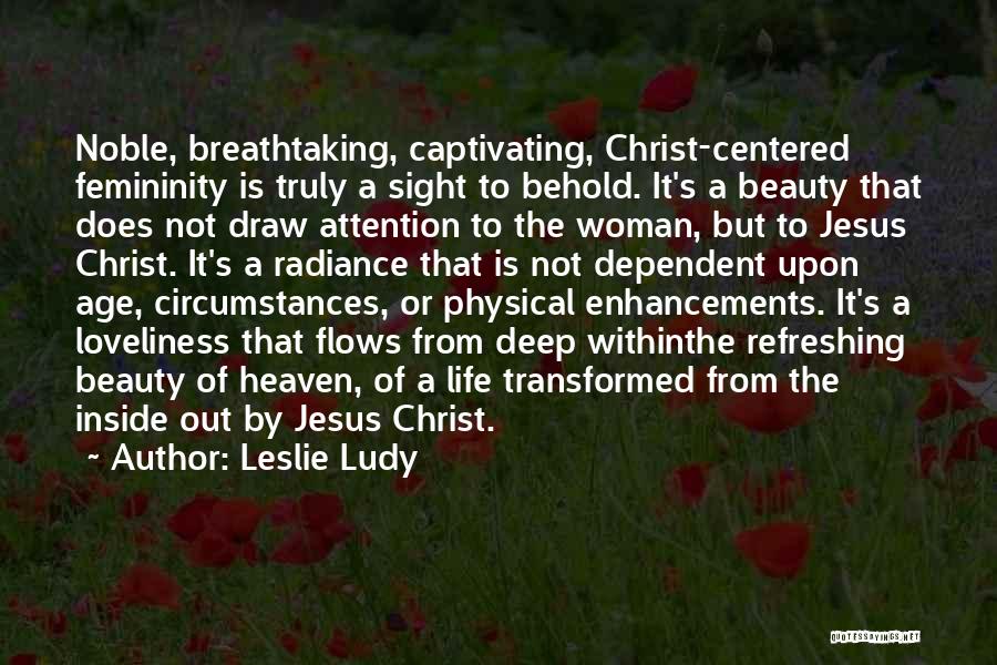 Leslie Ludy Quotes: Noble, Breathtaking, Captivating, Christ-centered Femininity Is Truly A Sight To Behold. It's A Beauty That Does Not Draw Attention To