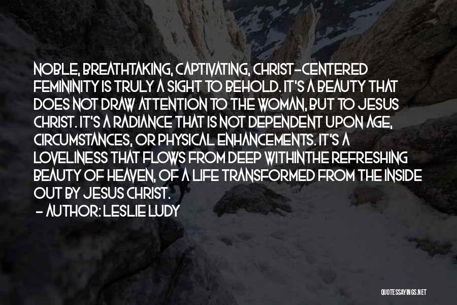 Leslie Ludy Quotes: Noble, Breathtaking, Captivating, Christ-centered Femininity Is Truly A Sight To Behold. It's A Beauty That Does Not Draw Attention To