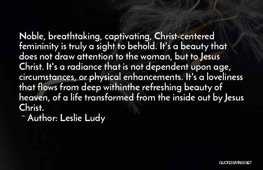 Leslie Ludy Quotes: Noble, Breathtaking, Captivating, Christ-centered Femininity Is Truly A Sight To Behold. It's A Beauty That Does Not Draw Attention To