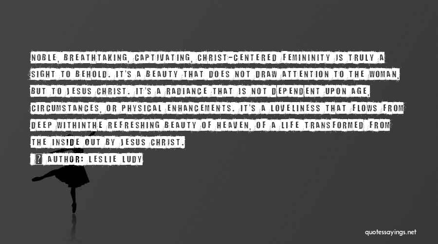 Leslie Ludy Quotes: Noble, Breathtaking, Captivating, Christ-centered Femininity Is Truly A Sight To Behold. It's A Beauty That Does Not Draw Attention To