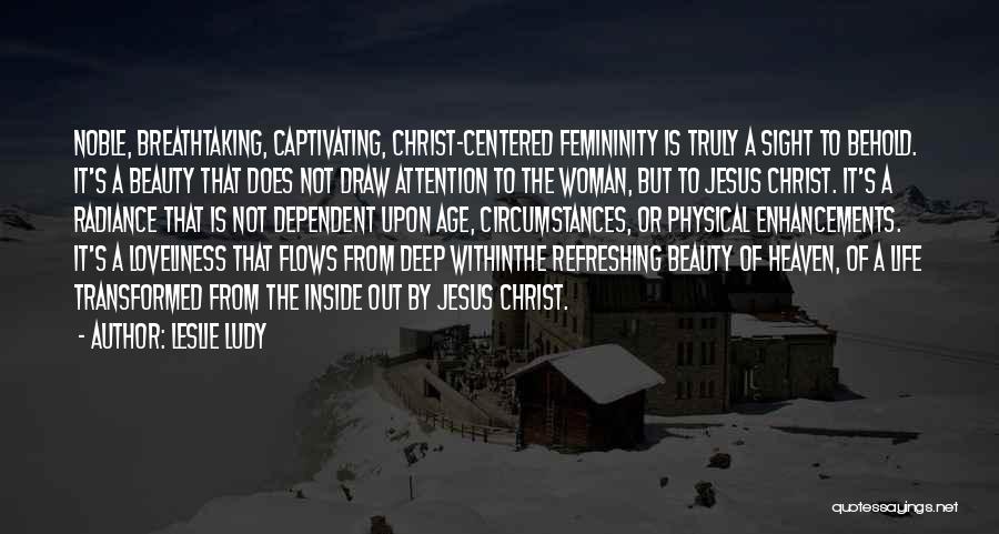 Leslie Ludy Quotes: Noble, Breathtaking, Captivating, Christ-centered Femininity Is Truly A Sight To Behold. It's A Beauty That Does Not Draw Attention To