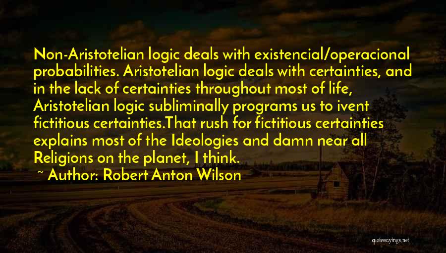 Robert Anton Wilson Quotes: Non-aristotelian Logic Deals With Existencial/operacional Probabilities. Aristotelian Logic Deals With Certainties, And In The Lack Of Certainties Throughout Most Of