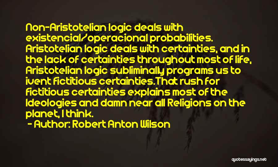 Robert Anton Wilson Quotes: Non-aristotelian Logic Deals With Existencial/operacional Probabilities. Aristotelian Logic Deals With Certainties, And In The Lack Of Certainties Throughout Most Of