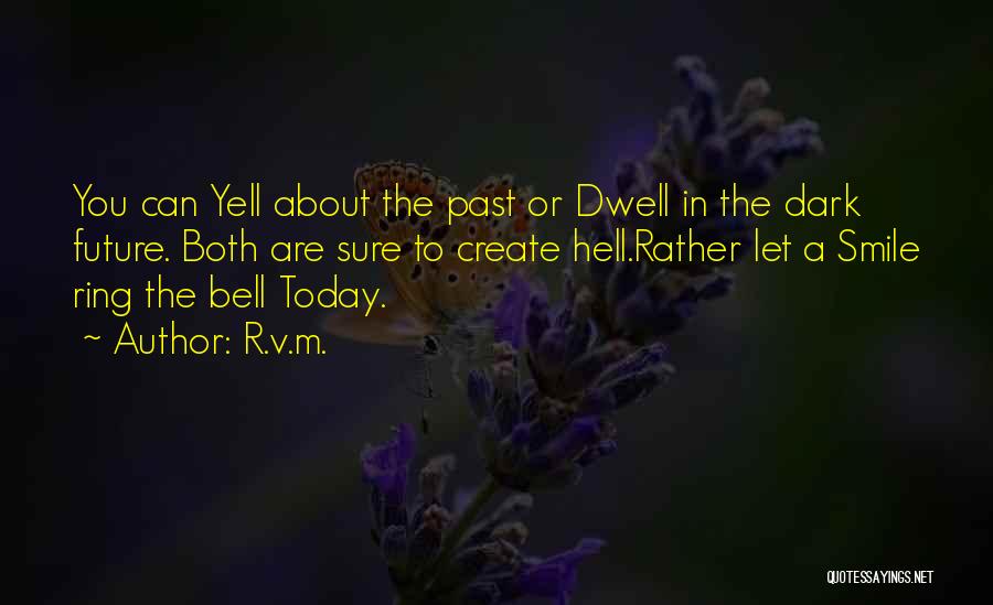R.v.m. Quotes: You Can Yell About The Past Or Dwell In The Dark Future. Both Are Sure To Create Hell.rather Let A