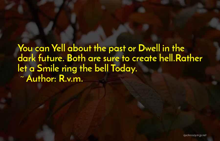 R.v.m. Quotes: You Can Yell About The Past Or Dwell In The Dark Future. Both Are Sure To Create Hell.rather Let A