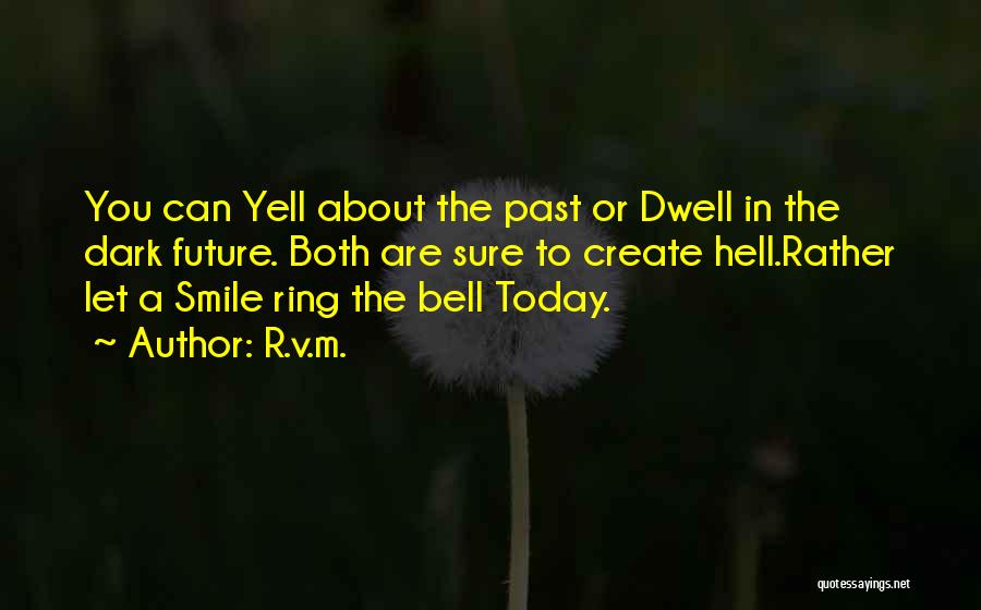 R.v.m. Quotes: You Can Yell About The Past Or Dwell In The Dark Future. Both Are Sure To Create Hell.rather Let A