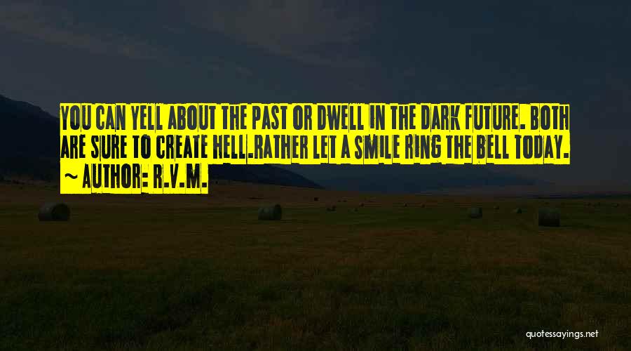 R.v.m. Quotes: You Can Yell About The Past Or Dwell In The Dark Future. Both Are Sure To Create Hell.rather Let A