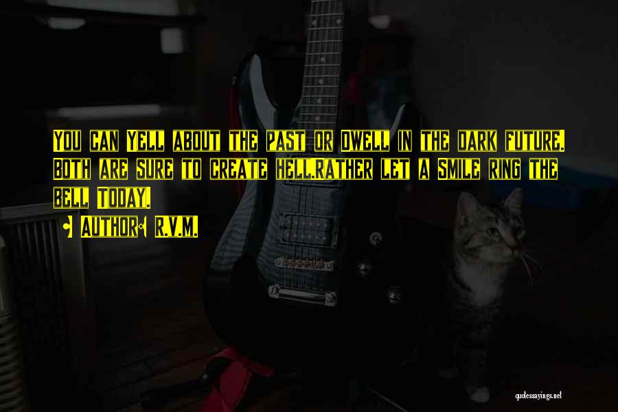 R.v.m. Quotes: You Can Yell About The Past Or Dwell In The Dark Future. Both Are Sure To Create Hell.rather Let A