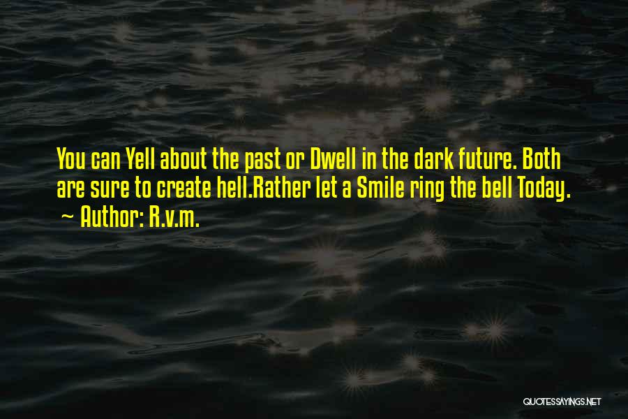 R.v.m. Quotes: You Can Yell About The Past Or Dwell In The Dark Future. Both Are Sure To Create Hell.rather Let A