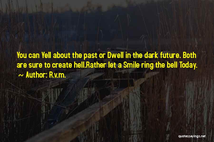R.v.m. Quotes: You Can Yell About The Past Or Dwell In The Dark Future. Both Are Sure To Create Hell.rather Let A