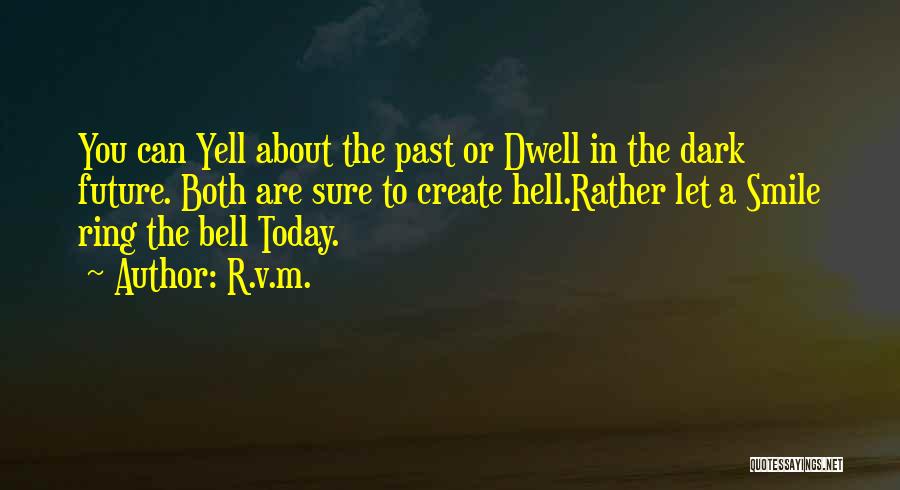 R.v.m. Quotes: You Can Yell About The Past Or Dwell In The Dark Future. Both Are Sure To Create Hell.rather Let A