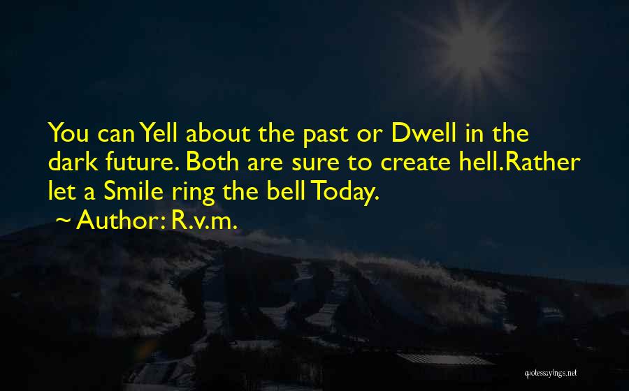 R.v.m. Quotes: You Can Yell About The Past Or Dwell In The Dark Future. Both Are Sure To Create Hell.rather Let A