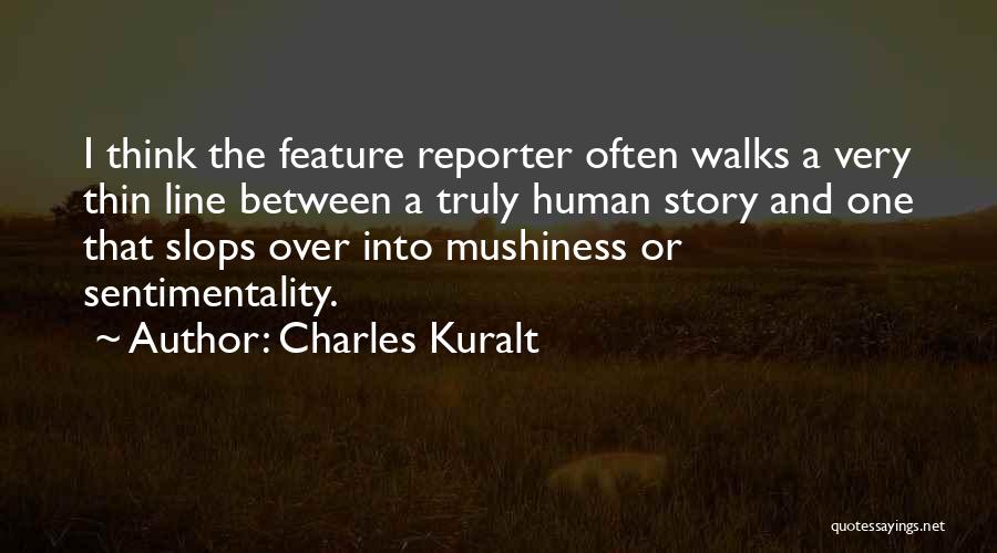 Charles Kuralt Quotes: I Think The Feature Reporter Often Walks A Very Thin Line Between A Truly Human Story And One That Slops