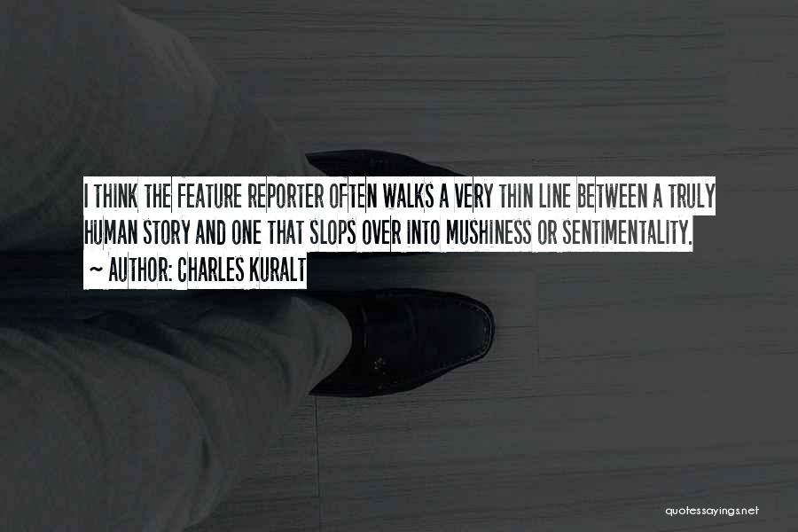 Charles Kuralt Quotes: I Think The Feature Reporter Often Walks A Very Thin Line Between A Truly Human Story And One That Slops