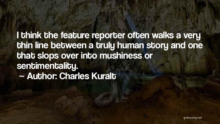 Charles Kuralt Quotes: I Think The Feature Reporter Often Walks A Very Thin Line Between A Truly Human Story And One That Slops