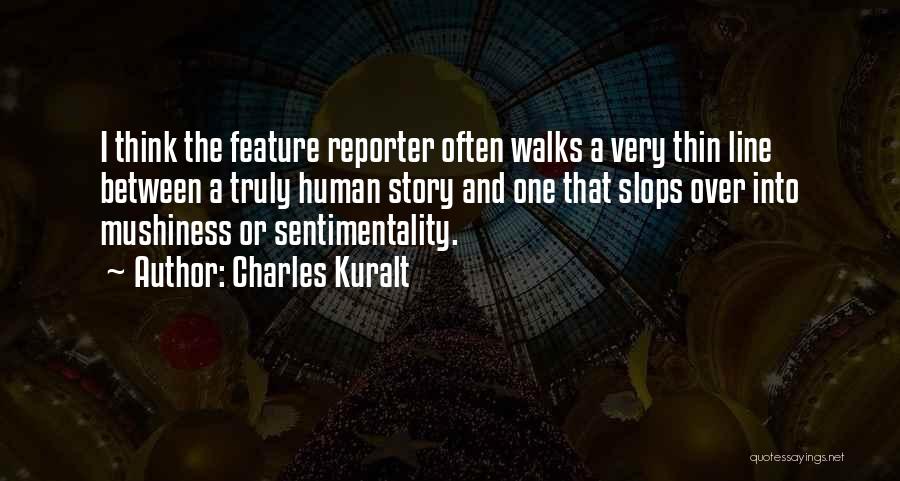 Charles Kuralt Quotes: I Think The Feature Reporter Often Walks A Very Thin Line Between A Truly Human Story And One That Slops