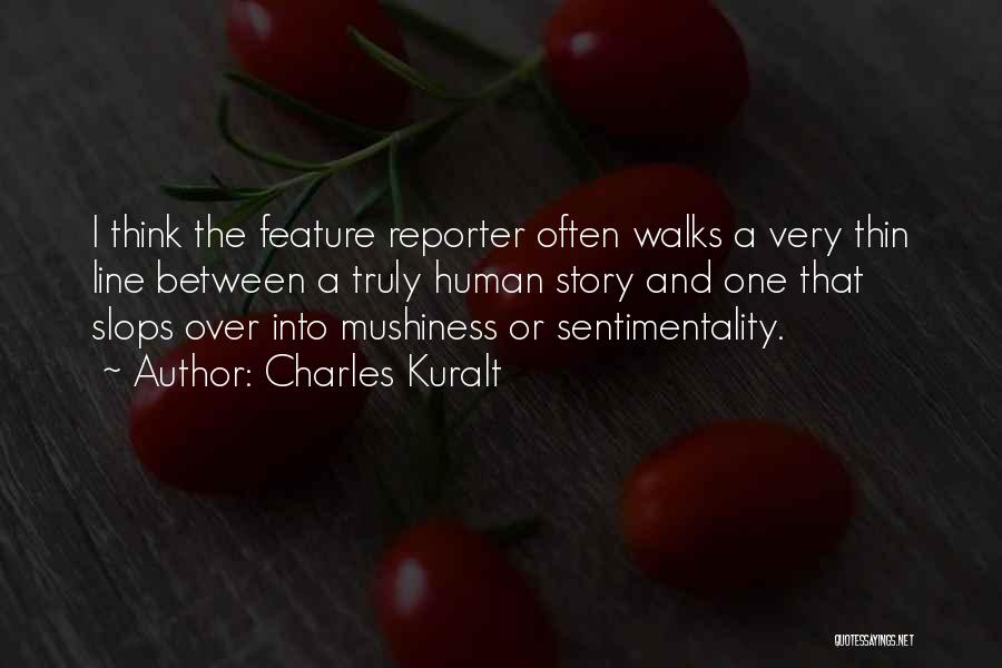 Charles Kuralt Quotes: I Think The Feature Reporter Often Walks A Very Thin Line Between A Truly Human Story And One That Slops