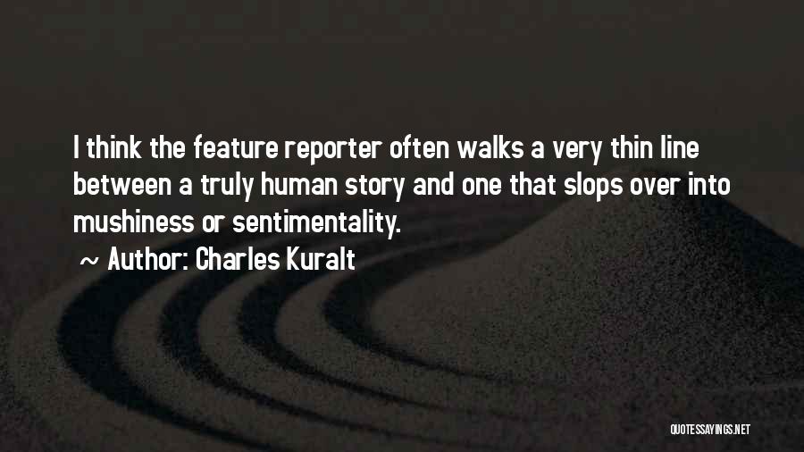 Charles Kuralt Quotes: I Think The Feature Reporter Often Walks A Very Thin Line Between A Truly Human Story And One That Slops