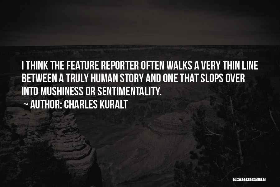 Charles Kuralt Quotes: I Think The Feature Reporter Often Walks A Very Thin Line Between A Truly Human Story And One That Slops