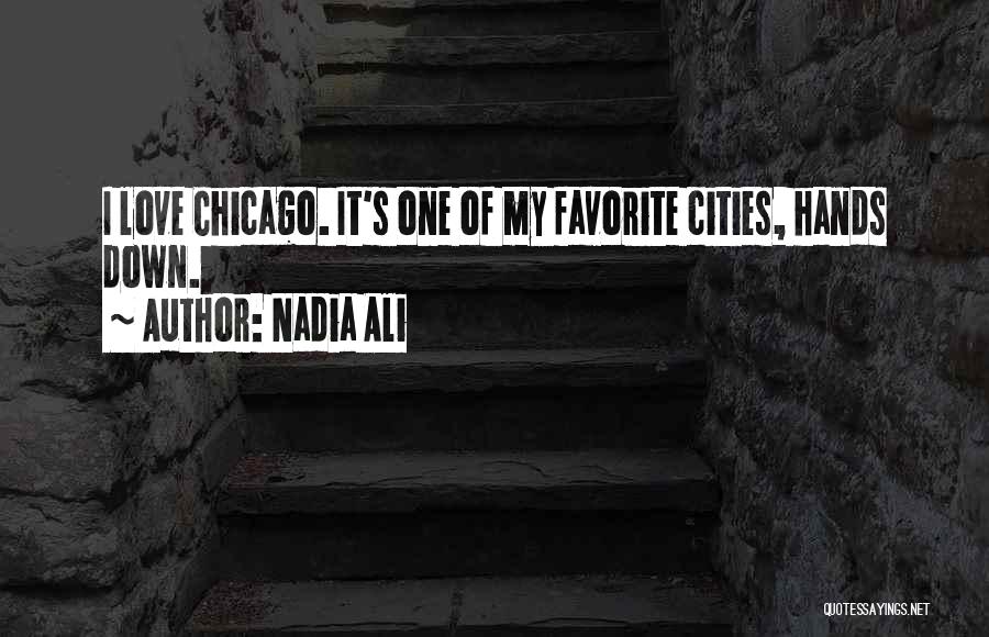Nadia Ali Quotes: I Love Chicago. It's One Of My Favorite Cities, Hands Down.