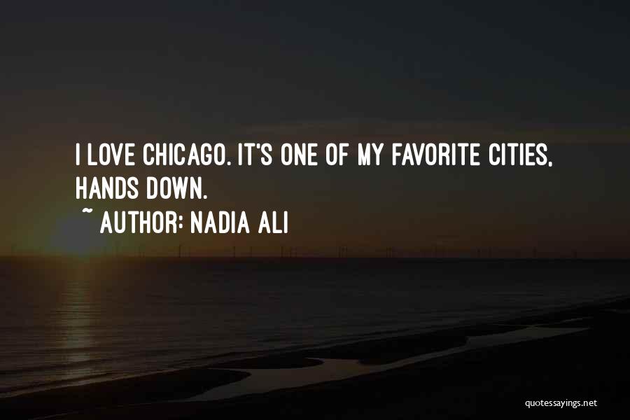 Nadia Ali Quotes: I Love Chicago. It's One Of My Favorite Cities, Hands Down.