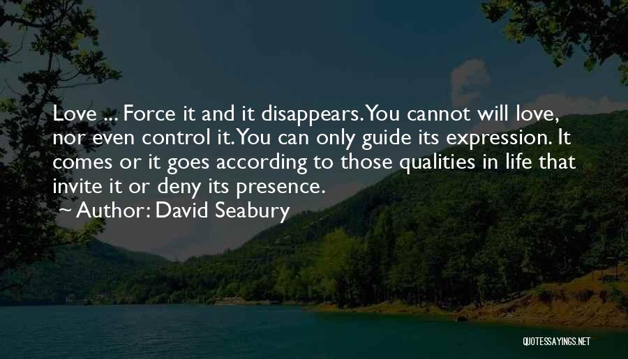 David Seabury Quotes: Love ... Force It And It Disappears. You Cannot Will Love, Nor Even Control It. You Can Only Guide Its