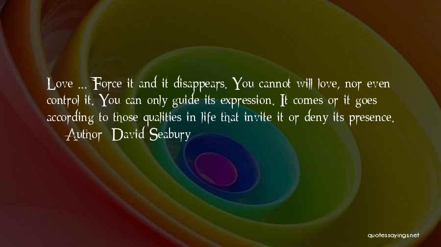 David Seabury Quotes: Love ... Force It And It Disappears. You Cannot Will Love, Nor Even Control It. You Can Only Guide Its