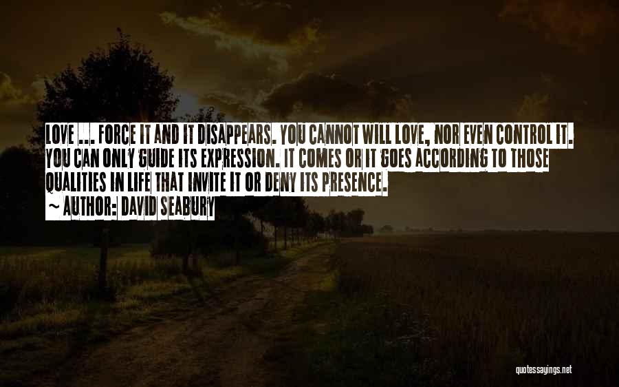 David Seabury Quotes: Love ... Force It And It Disappears. You Cannot Will Love, Nor Even Control It. You Can Only Guide Its