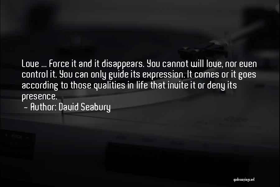 David Seabury Quotes: Love ... Force It And It Disappears. You Cannot Will Love, Nor Even Control It. You Can Only Guide Its