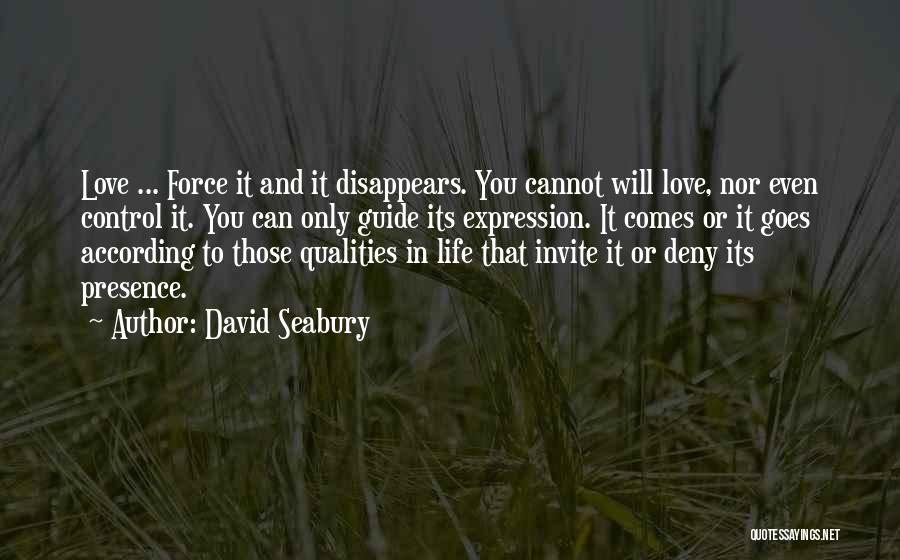 David Seabury Quotes: Love ... Force It And It Disappears. You Cannot Will Love, Nor Even Control It. You Can Only Guide Its