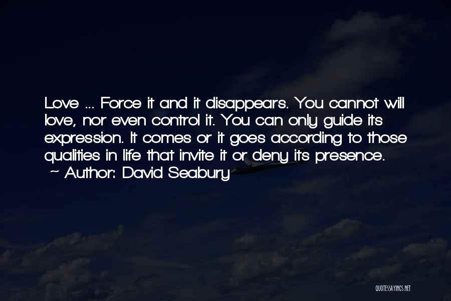 David Seabury Quotes: Love ... Force It And It Disappears. You Cannot Will Love, Nor Even Control It. You Can Only Guide Its