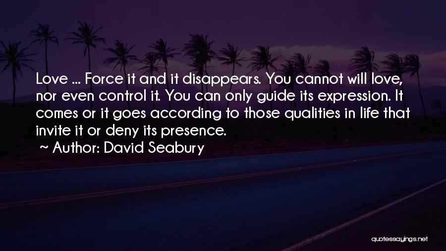 David Seabury Quotes: Love ... Force It And It Disappears. You Cannot Will Love, Nor Even Control It. You Can Only Guide Its