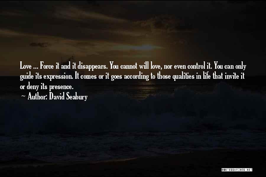 David Seabury Quotes: Love ... Force It And It Disappears. You Cannot Will Love, Nor Even Control It. You Can Only Guide Its