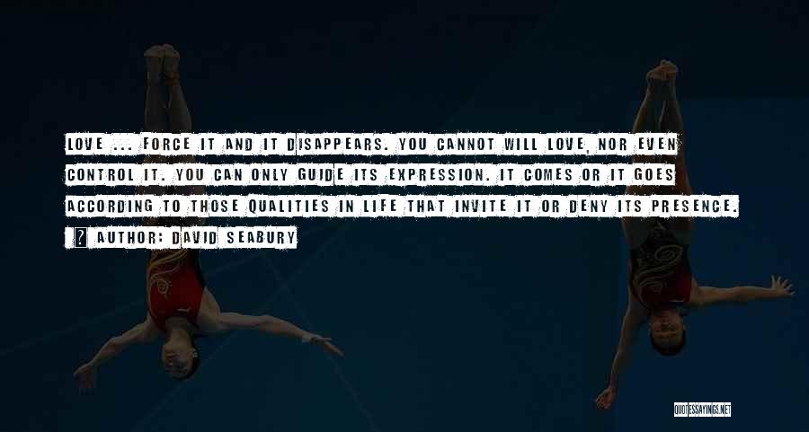 David Seabury Quotes: Love ... Force It And It Disappears. You Cannot Will Love, Nor Even Control It. You Can Only Guide Its