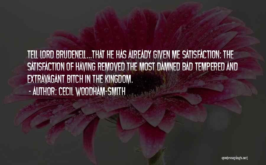 Cecil Woodham-Smith Quotes: Tell Lord Brudenell...that He Has Already Given Me Satisfaction: The Satisfaction Of Having Removed The Most Damned Bad Tempered And