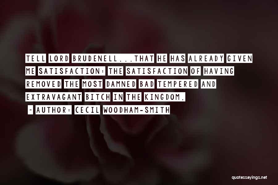 Cecil Woodham-Smith Quotes: Tell Lord Brudenell...that He Has Already Given Me Satisfaction: The Satisfaction Of Having Removed The Most Damned Bad Tempered And