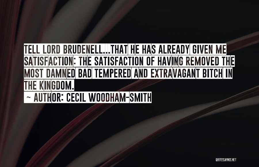 Cecil Woodham-Smith Quotes: Tell Lord Brudenell...that He Has Already Given Me Satisfaction: The Satisfaction Of Having Removed The Most Damned Bad Tempered And