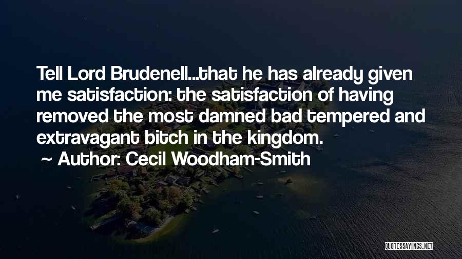 Cecil Woodham-Smith Quotes: Tell Lord Brudenell...that He Has Already Given Me Satisfaction: The Satisfaction Of Having Removed The Most Damned Bad Tempered And