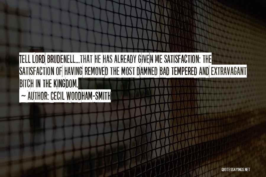 Cecil Woodham-Smith Quotes: Tell Lord Brudenell...that He Has Already Given Me Satisfaction: The Satisfaction Of Having Removed The Most Damned Bad Tempered And