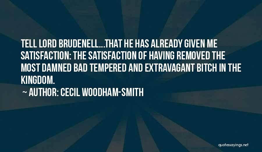 Cecil Woodham-Smith Quotes: Tell Lord Brudenell...that He Has Already Given Me Satisfaction: The Satisfaction Of Having Removed The Most Damned Bad Tempered And