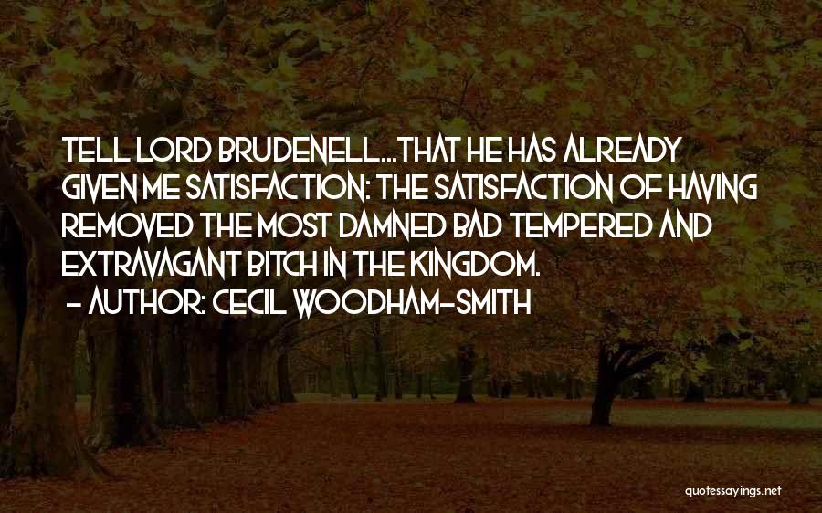 Cecil Woodham-Smith Quotes: Tell Lord Brudenell...that He Has Already Given Me Satisfaction: The Satisfaction Of Having Removed The Most Damned Bad Tempered And