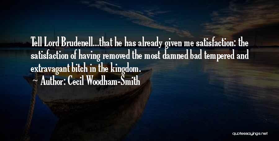 Cecil Woodham-Smith Quotes: Tell Lord Brudenell...that He Has Already Given Me Satisfaction: The Satisfaction Of Having Removed The Most Damned Bad Tempered And
