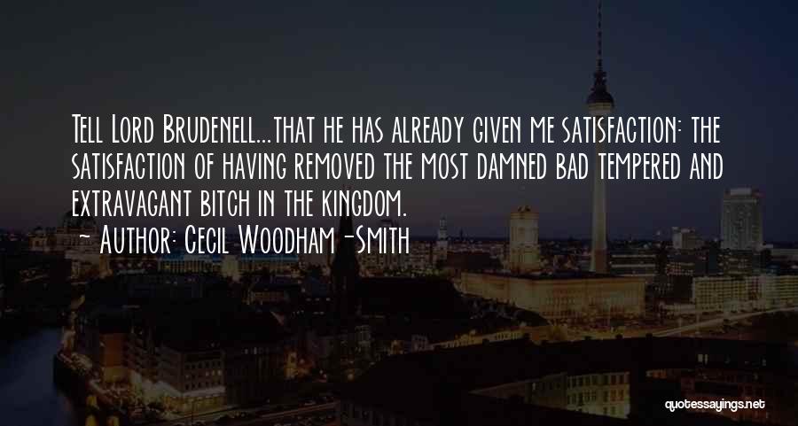 Cecil Woodham-Smith Quotes: Tell Lord Brudenell...that He Has Already Given Me Satisfaction: The Satisfaction Of Having Removed The Most Damned Bad Tempered And