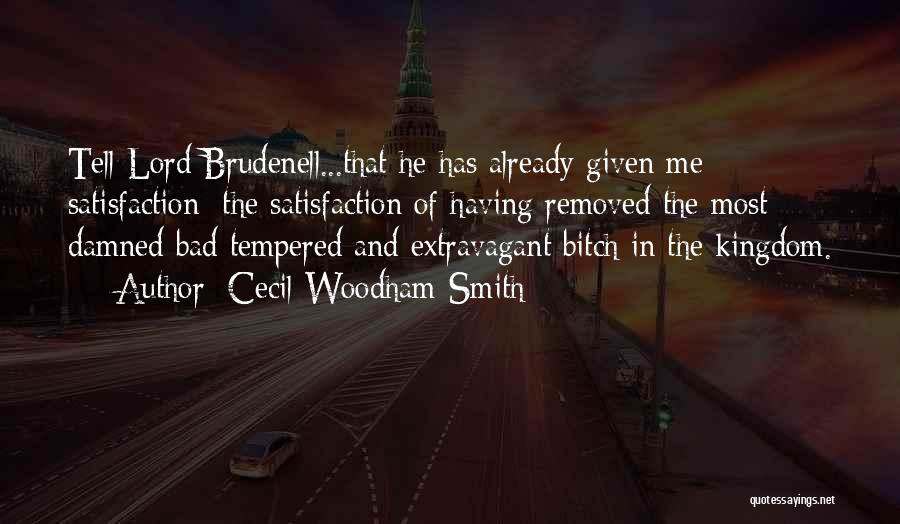 Cecil Woodham-Smith Quotes: Tell Lord Brudenell...that He Has Already Given Me Satisfaction: The Satisfaction Of Having Removed The Most Damned Bad Tempered And